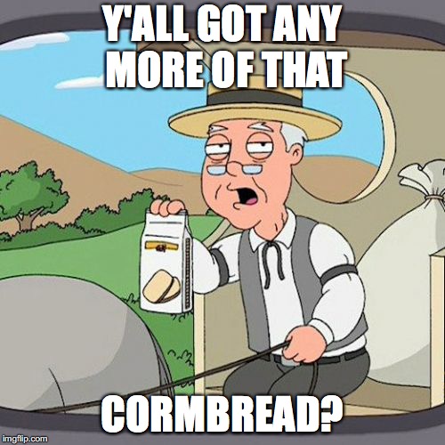 Pepperidge Farm Remembers | Y'ALL GOT ANY MORE OF THAT; CORMBREAD? | image tagged in memes,pepperidge farm remembers | made w/ Imgflip meme maker