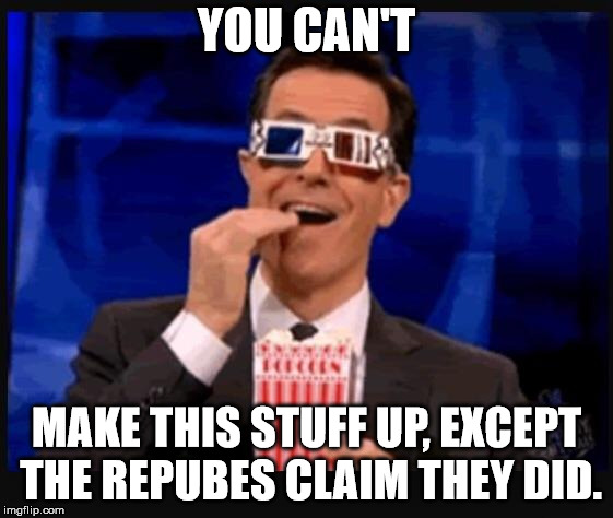 Stephen Colbert movies | YOU CAN'T MAKE THIS STUFF UP, EXCEPT THE REPUBES CLAIM THEY DID. | image tagged in stephen colbert movies | made w/ Imgflip meme maker