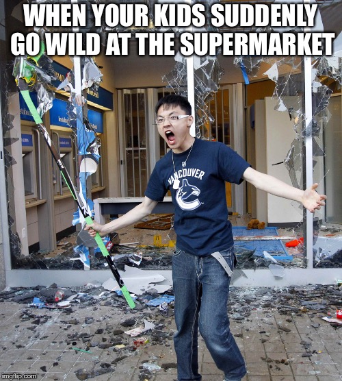Vancouver riot hockey stick guy | WHEN YOUR KIDS SUDDENLY GO WILD AT THE SUPERMARKET | image tagged in vancouver riot hockey stick guy | made w/ Imgflip meme maker