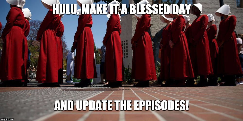 handmaiden | HULU, MAKE IT A BLESSED DAY; AND UPDATE THE EPPISODES! | image tagged in handmaiden | made w/ Imgflip meme maker