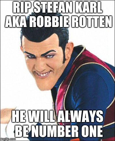 He's My Number One | RIP STEFAN KARL AKA ROBBIE ROTTEN; HE WILL ALWAYS BE NUMBER ONE | image tagged in robbie rotten,funny memes | made w/ Imgflip meme maker