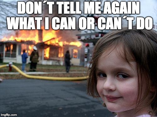 Disaster Girl | DON´T TELL ME AGAIN WHAT I CAN OR CAN´T DO | image tagged in memes,disaster girl | made w/ Imgflip meme maker