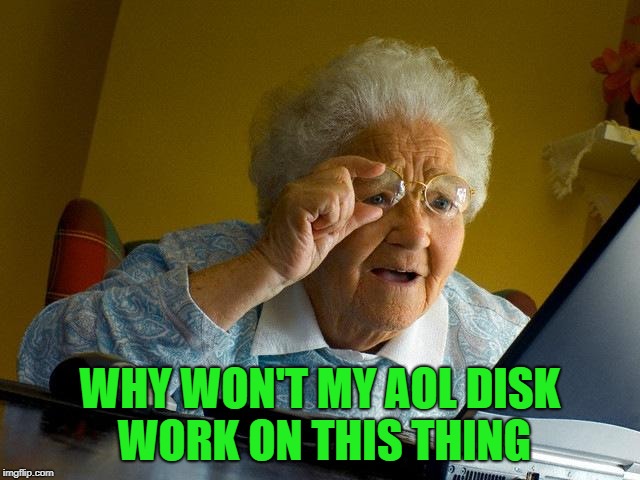 Grandma Finds The Internet Meme | WHY WON'T MY AOL DISK WORK ON THIS THING | image tagged in memes,grandma finds the internet | made w/ Imgflip meme maker