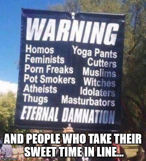 Hell Warning | AND PEOPLE WHO TAKE THEIR SWEET TIME IN LINE... | image tagged in hell warning | made w/ Imgflip meme maker