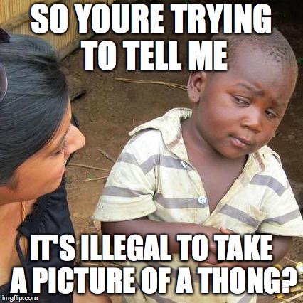 Third World Skeptical Kid Meme | SO YOURE TRYING TO TELL ME IT'S ILLEGAL TO TAKE A PICTURE OF A THONG? | image tagged in memes,third world skeptical kid | made w/ Imgflip meme maker
