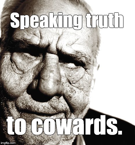 Skeptical old man | Speaking truth to cowards. | image tagged in skeptical old man | made w/ Imgflip meme maker
