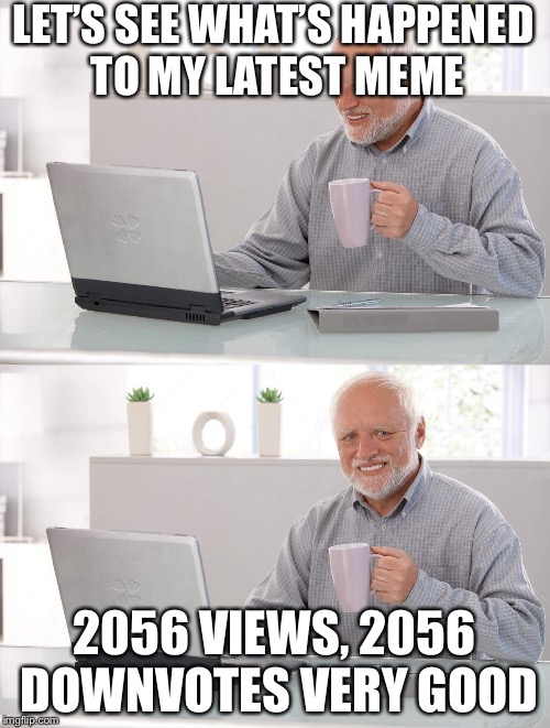 Old man cup of coffee | LET’S SEE WHAT’S HAPPENED TO MY LATEST MEME; 2056 VIEWS, 2056 DOWNVOTES VERY GOOD | image tagged in old man cup of coffee | made w/ Imgflip meme maker