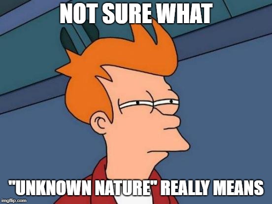 Futurama Fry Meme | NOT SURE WHAT "UNKNOWN NATURE" REALLY MEANS | image tagged in memes,futurama fry | made w/ Imgflip meme maker