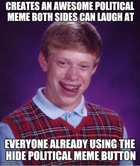 Bad Luck Brian Meme | CREATES AN AWESOME POLITICAL MEME BOTH SIDES CAN LAUGH AT EVERYONE ALREADY USING THE HIDE POLITICAL MEME BUTTON | image tagged in memes,bad luck brian | made w/ Imgflip meme maker