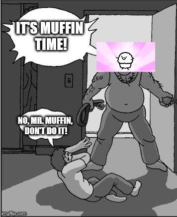 Muffin Time | IT'S MUFFIN TIME! NO, MR. MUFFIN, DON'T DO IT! | image tagged in goofy time,memes | made w/ Imgflip meme maker