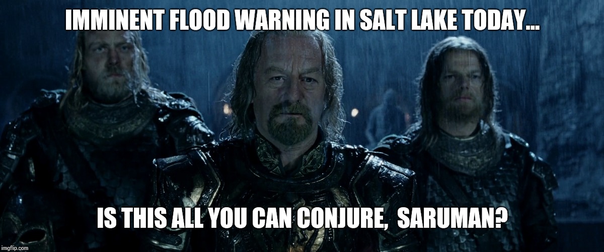 Theoden Lord of the Rings and so it begins | IMMINENT FLOOD WARNING IN SALT LAKE TODAY... IS THIS ALL YOU CAN CONJURE,  SARUMAN? | image tagged in theoden lord of the rings and so it begins | made w/ Imgflip meme maker
