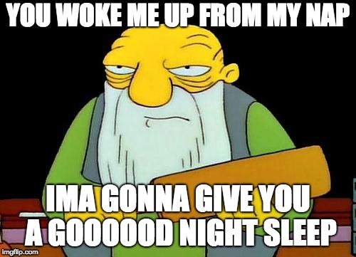 Old man Jonas |  YOU WOKE ME UP FROM MY NAP; IMA GONNA GIVE YOU A GOOOOOD NIGHT SLEEP | image tagged in memes,that's a paddlin' | made w/ Imgflip meme maker