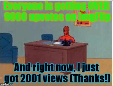 2001 Views. (Yay!) | Everyone is getting OVER 9000 upvotes on ImgFlip; And right now, I just got 2001 views (Thanks!) | image tagged in memes,spiderman computer desk,spiderman,imgflip,views,thank you | made w/ Imgflip meme maker