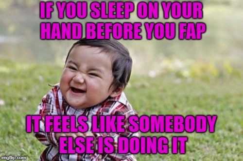 Evil Toddler Meme | IF YOU SLEEP ON YOUR HAND BEFORE YOU FAP IT FEELS LIKE SOMEBODY ELSE IS DOING IT | image tagged in memes,evil toddler | made w/ Imgflip meme maker
