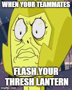 Yellow Diamond Face | WHEN YOUR TEAMMATES; FLASH YOUR THRESH LANTERN | image tagged in yellow diamond face | made w/ Imgflip meme maker