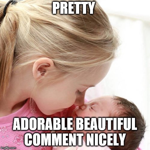 PRETTY; ADORABLE BEAUTIFUL COMMENT NICELY | image tagged in babys | made w/ Imgflip meme maker