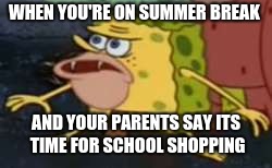 Spongegar Meme | WHEN YOU'RE ON SUMMER BREAK; AND YOUR PARENTS SAY ITS TIME FOR SCHOOL SHOPPING | image tagged in memes,spongegar | made w/ Imgflip meme maker