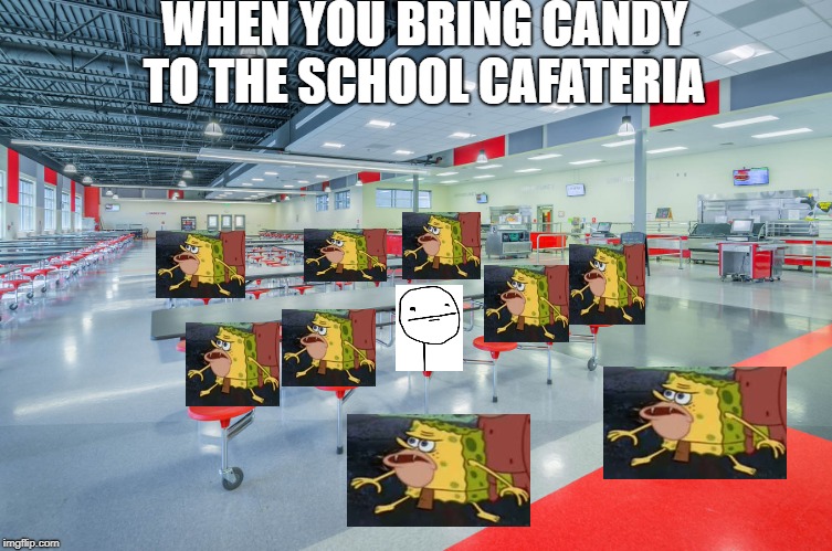 no candy in the lunchroom | WHEN YOU BRING CANDY TO THE SCHOOL CAFATERIA | image tagged in spongegar,relatable | made w/ Imgflip meme maker