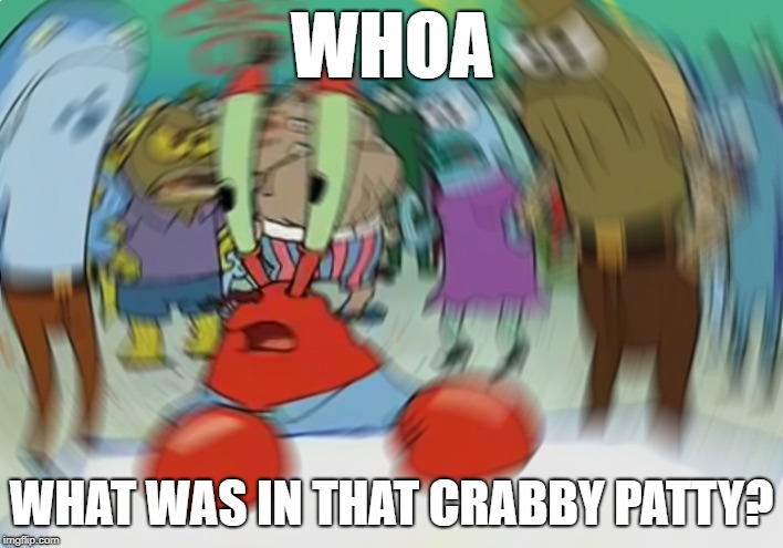 Mr Krabs Blur Meme | WHOA; WHAT WAS IN THAT CRABBY PATTY? | image tagged in memes,mr krabs blur meme | made w/ Imgflip meme maker