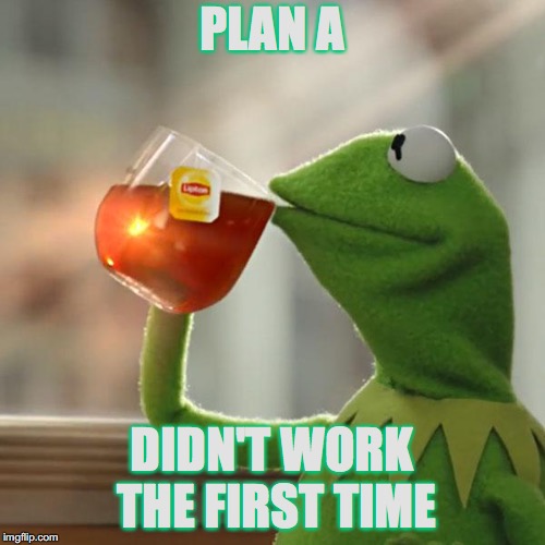 But That's None Of My Business Meme | PLAN A DIDN'T WORK THE FIRST TIME | image tagged in memes,but thats none of my business,kermit the frog | made w/ Imgflip meme maker