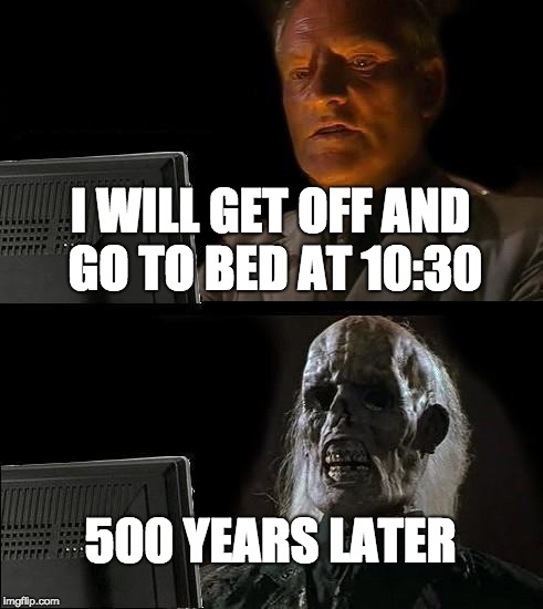 I'll Just Wait Here Meme | I WILL GET OFF AND GO TO BED AT 10:30; 500 YEARS LATER | image tagged in memes,ill just wait here | made w/ Imgflip meme maker