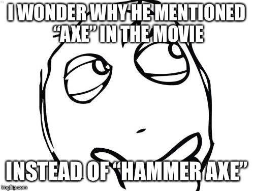 Question Rage Face Meme | I WONDER WHY HE MENTIONED “AXE” IN THE MOVIE INSTEAD OF “HAMMER AXE” | image tagged in memes,question rage face | made w/ Imgflip meme maker