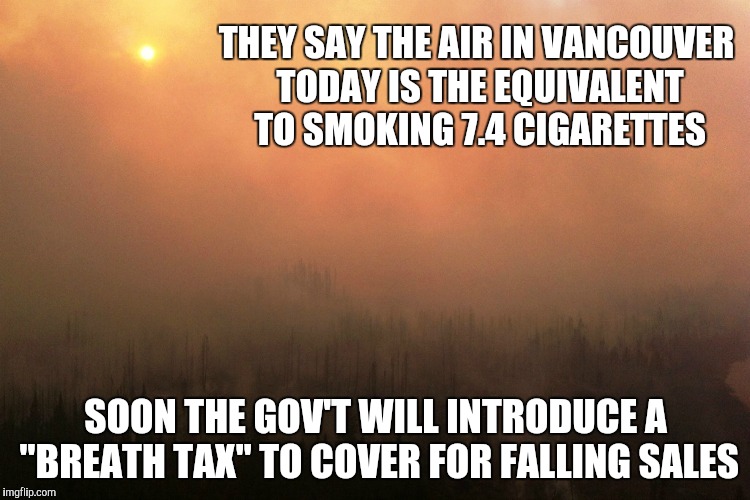 Another Sunny Day in Vancouver | THEY SAY THE AIR IN VANCOUVER TODAY IS THE EQUIVALENT TO SMOKING 7.4 CIGARETTES; SOON THE GOV'T WILL INTRODUCE A "BREATH TAX" TO COVER FOR FALLING SALES | image tagged in smog,wildfires,cigarettes,smoking,vancouver | made w/ Imgflip meme maker