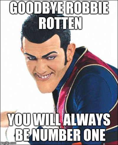 Robbie Rotten | GOODBYE ROBBIE ROTTEN; YOU WILL ALWAYS BE NUMBER ONE | image tagged in robbie rotten | made w/ Imgflip meme maker