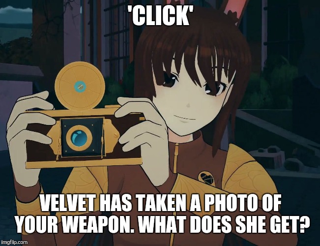 'CLICK'; VELVET HAS TAKEN A PHOTO OF YOUR WEAPON. WHAT DOES SHE GET? | image tagged in rwby velvet | made w/ Imgflip meme maker