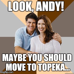Scumbag Parents | LOOK, ANDY! MAYBE YOU SHOULD MOVE TO TOPEKA... | image tagged in scumbag parents | made w/ Imgflip meme maker