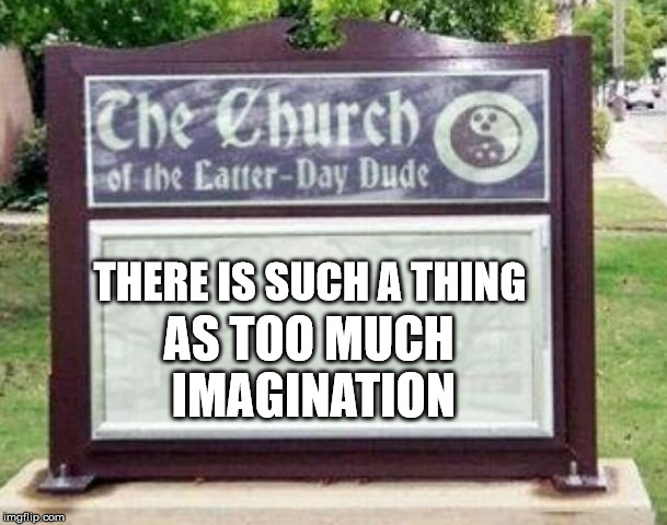 Church sign | THERE IS SUCH A THING AS TOO MUCH IMAGINATION | image tagged in church sign | made w/ Imgflip meme maker