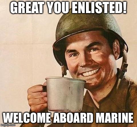 GREAT YOU ENLISTED! WELCOME ABOARD MARINE | made w/ Imgflip meme maker