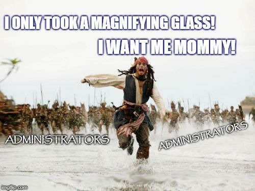 Jack Sparrow Being Chased | I ONLY TOOK A MAGNIFYING GLASS! I WANT ME MOMMY! ADMINISTRATORS; ADMINISTRATORS | image tagged in memes,jack sparrow being chased | made w/ Imgflip meme maker