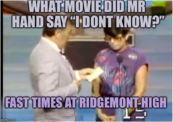 Septembith | WHAT MOVIE DID MR HAND SAY “I DONT KNOW?” FAST TIMES AT RIDGEMONT HIGH | image tagged in septembith | made w/ Imgflip meme maker