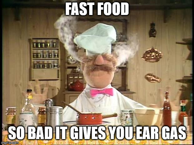 Swedish Chef Meme Sauce | FAST FOOD SO BAD IT GIVES YOU EAR GAS | image tagged in swedish chef meme sauce | made w/ Imgflip meme maker