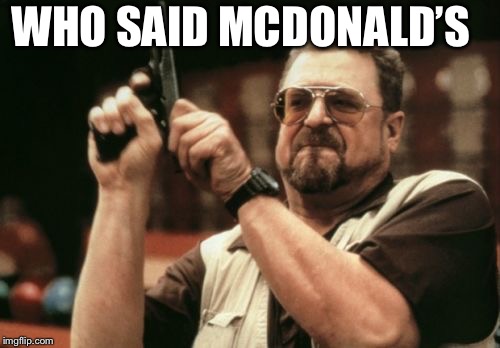 Am I The Only One Around Here | WHO SAID MCDONALD’S | image tagged in memes,am i the only one around here | made w/ Imgflip meme maker