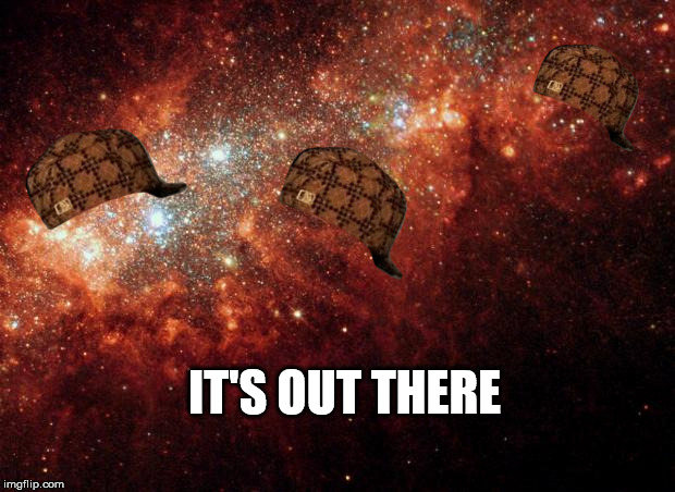 the universe | IT'S OUT THERE | image tagged in the universe,scumbag | made w/ Imgflip meme maker