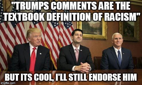 "TRUMPS COMMENTS ARE THE TEXTBOOK DEFINITION OF RACISM" BUT ITS COOL, I'LL STILL ENDORSE HIM | made w/ Imgflip meme maker