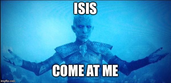 White Walker King | ISIS COME AT ME | image tagged in white walker king | made w/ Imgflip meme maker