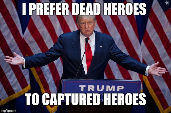 No skin off my ass anyway  | I PREFER DEAD HEROES; TO CAPTURED HEROES | image tagged in donald trump,disgrace,traitor,impeach trump | made w/ Imgflip meme maker