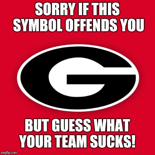  SORRY IF THIS SYMBOL OFFENDS YOU; BUT GUESS WHAT YOUR TEAM SUCKS! | image tagged in uga logo | made w/ Imgflip meme maker