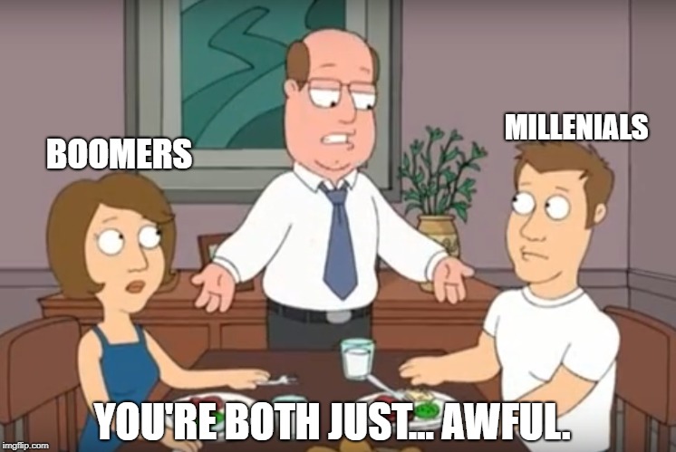 When I hear people arguing over which generation is the most lazy & entitled |  MILLENIALS; BOOMERS; YOU'RE BOTH JUST... AWFUL. | image tagged in you're both just awful,millennials,scumbag baby boomers,baby boomers | made w/ Imgflip meme maker