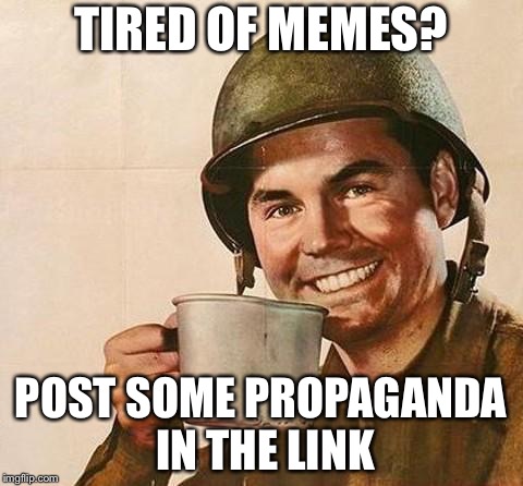 TIRED OF MEMES? POST SOME PROPAGANDA IN THE LINK | made w/ Imgflip meme maker