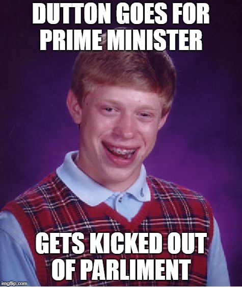 Bad Luck Brian Meme | DUTTON GOES FOR PRIME MINISTER; GETS KICKED OUT OF PARLIMENT | image tagged in memes,bad luck brian | made w/ Imgflip meme maker