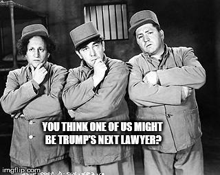 Three Stooges Thinking | YOU THINK ONE OF US MIGHT BE TRUMP'S NEXT LAWYER? | image tagged in three stooges thinking | made w/ Imgflip meme maker