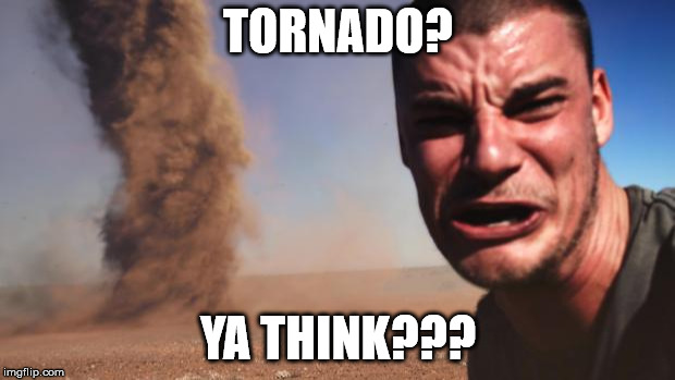 Tornado Guy | TORNADO? YA THINK??? | image tagged in tornado guy | made w/ Imgflip meme maker