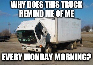 Okay Truck | WHY DOES THIS TRUCK REMIND ME OF ME; EVERY MONDAY MORNING? | image tagged in memes,okay truck | made w/ Imgflip meme maker