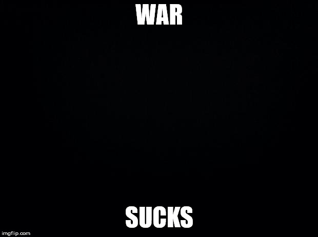 Black background | WAR SUCKS | image tagged in black background | made w/ Imgflip meme maker