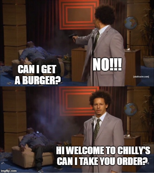 Who Killed Hannibal | NO!!! CAN I GET A BURGER? HI WELCOME TO CHILLY'S CAN I TAKE YOU ORDER? | image tagged in memes,who killed hannibal | made w/ Imgflip meme maker