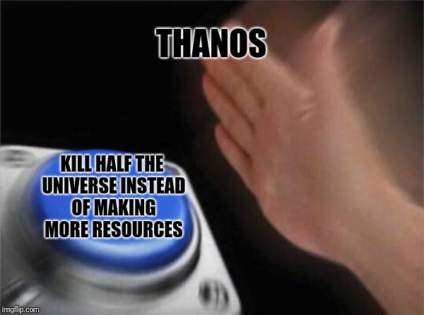 Blank Nut Button | THANOS; KILL HALF THE UNIVERSE INSTEAD OF MAKING MORE RESOURCES | image tagged in memes,blank nut button | made w/ Imgflip meme maker